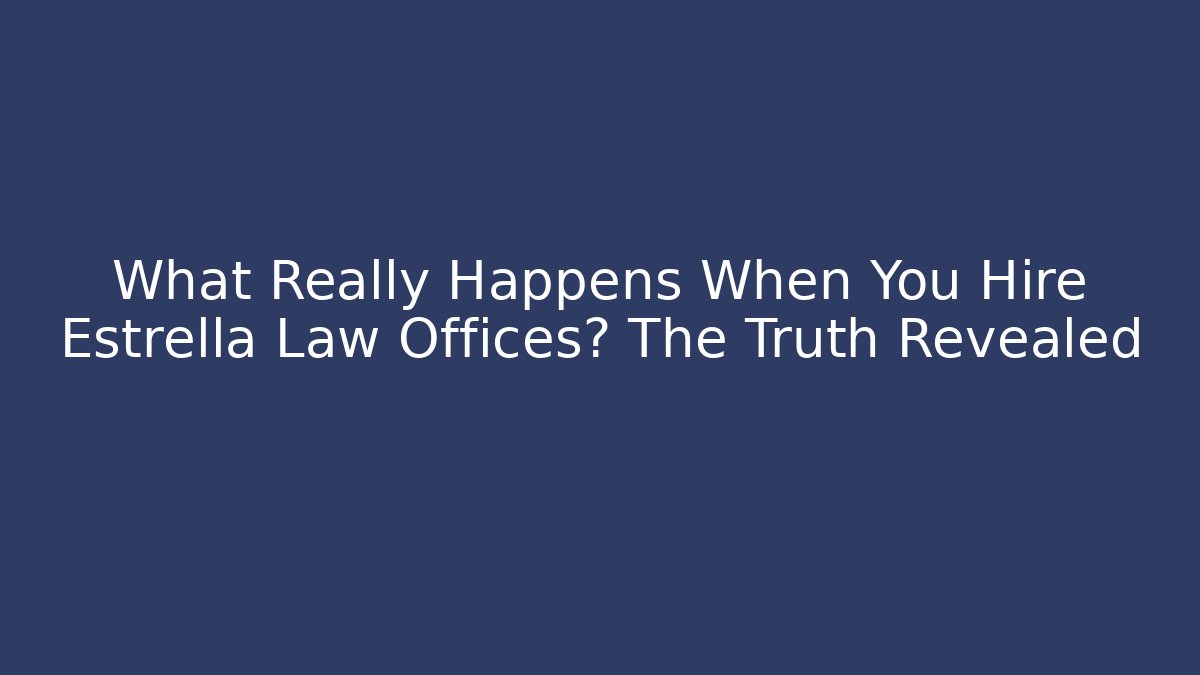 What Really Happens When You Hire Estrella Law Offices? The Truth Revealed