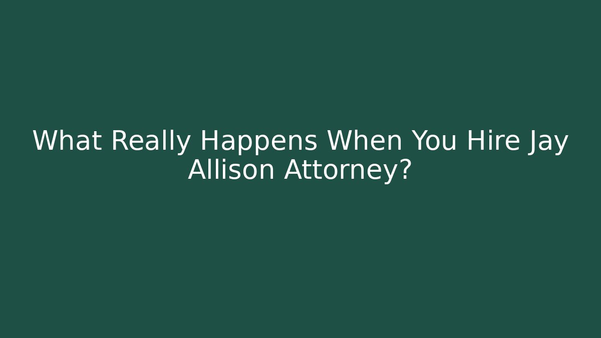 What Really Happens When You Hire Jay Allison Attorney?