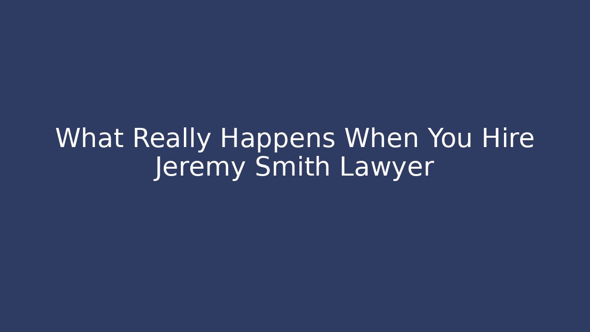 What Really Happens When You Hire Jeremy Smith Lawyer