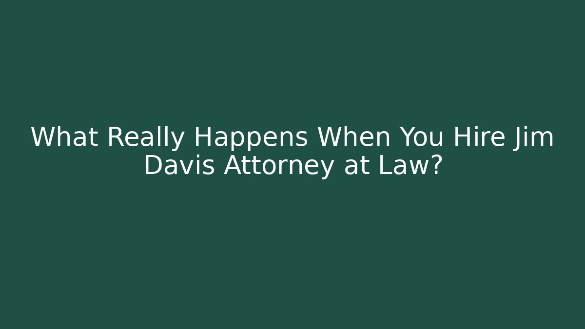 What Really Happens When You Hire Jim Davis Attorney at Law?