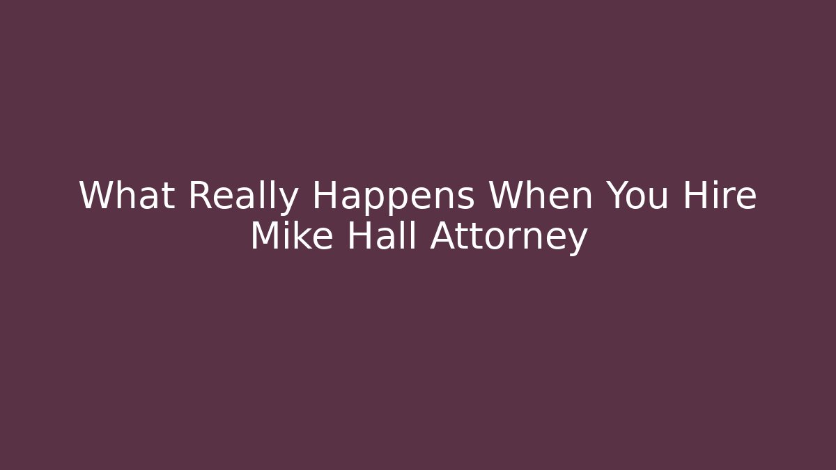 What Really Happens When You Hire Mike Hall Attorney