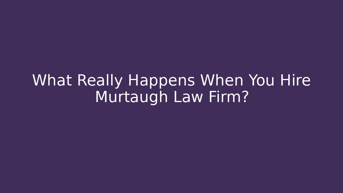 What Really Happens When You Hire Murtaugh Law Firm?