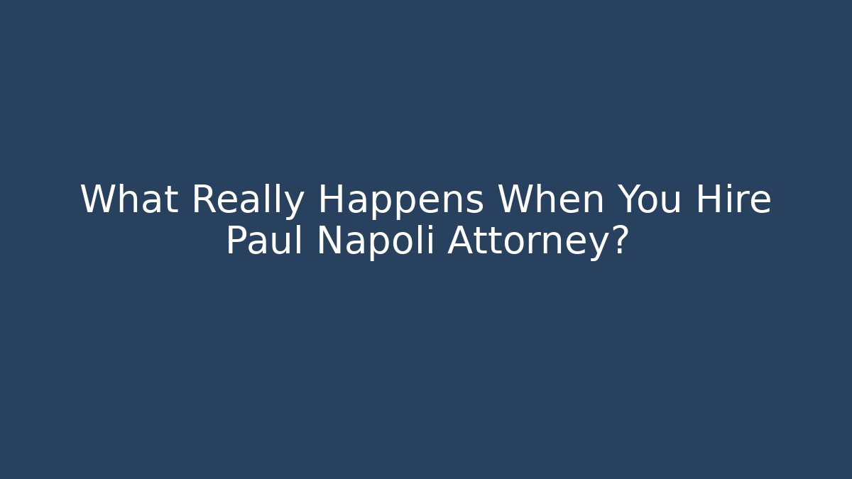 What Really Happens When You Hire Paul Napoli Attorney?