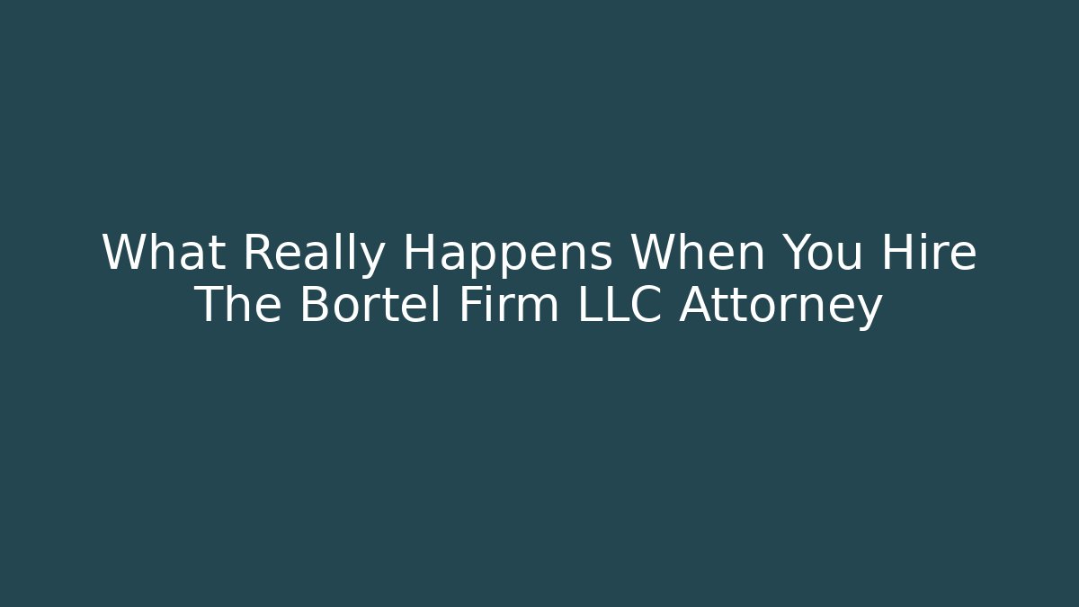 What Really Happens When You Hire The Bortel Firm LLC Attorney