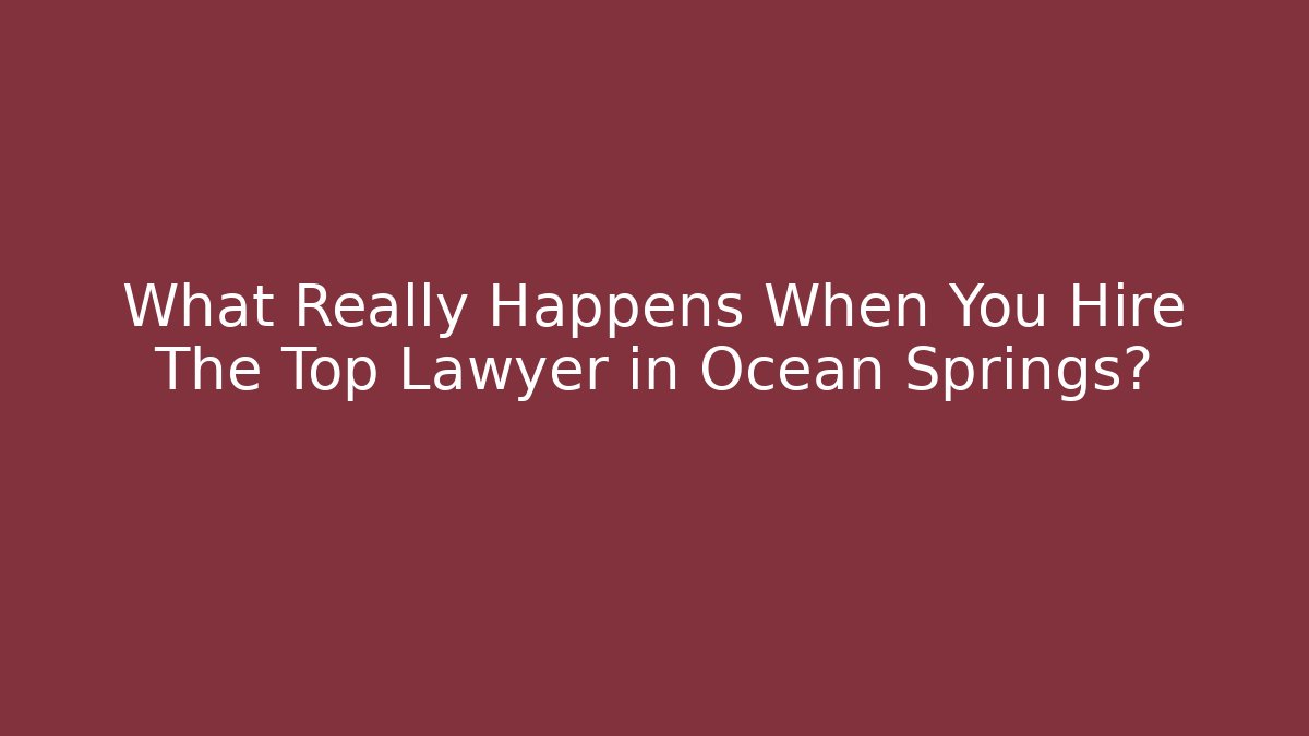 What Really Happens When You Hire The Top Lawyer in Ocean Springs?
