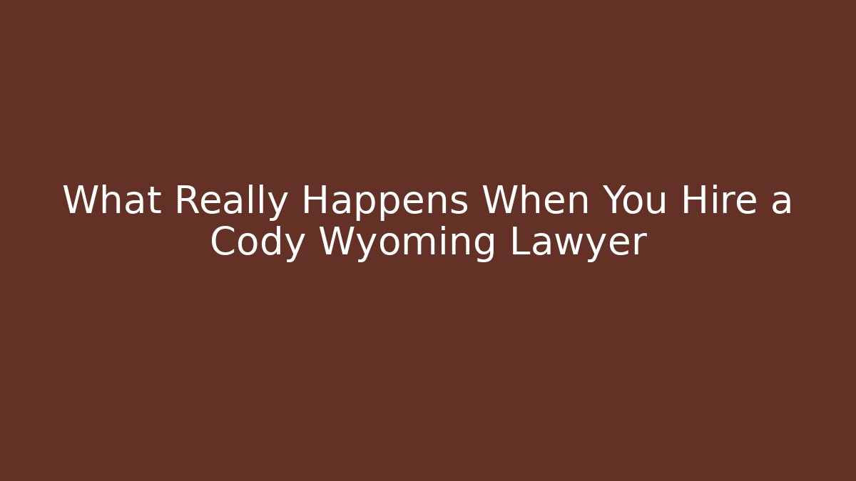 What Really Happens When You Hire a Cody Wyoming Lawyer