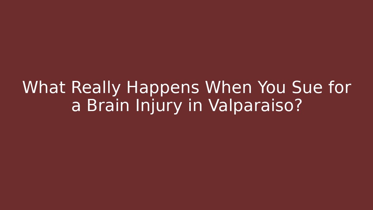 What Really Happens When You Sue for a Brain Injury in Valparaiso?