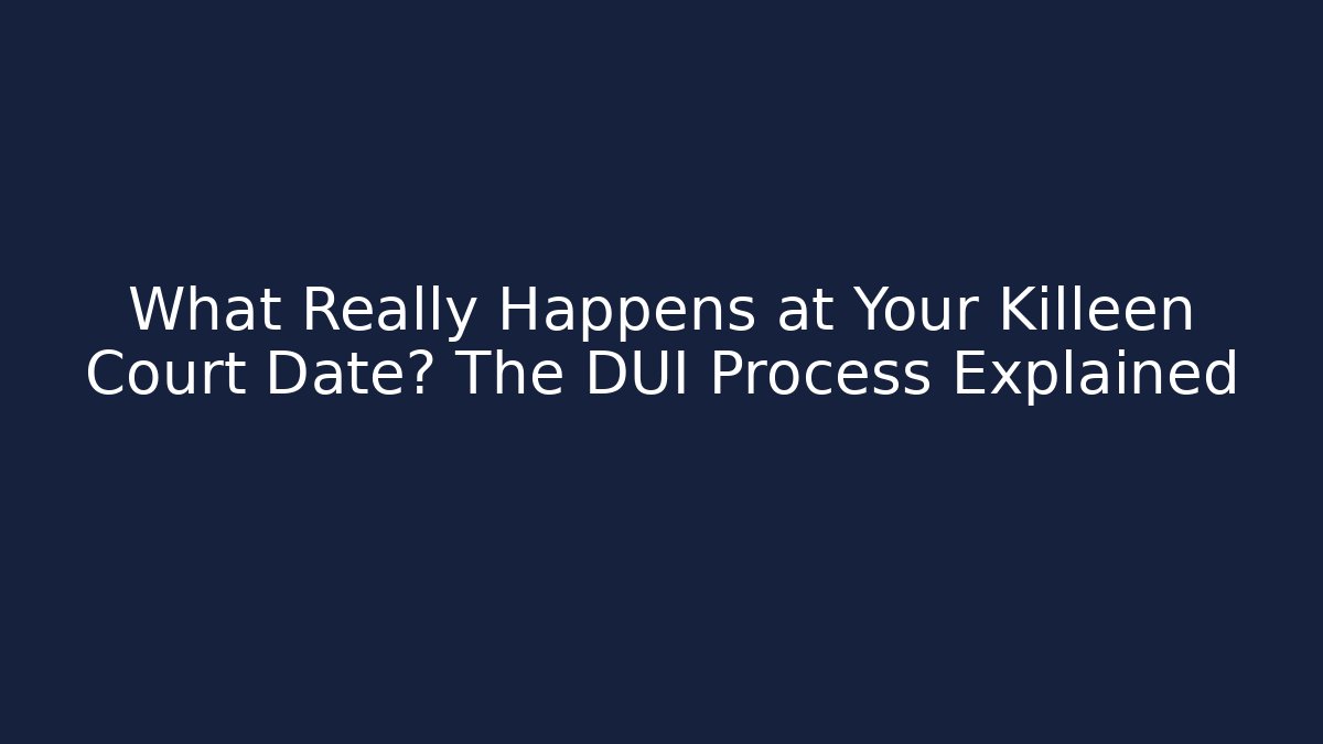 What Really Happens at Your Killeen Court Date? The DUI Process Explained