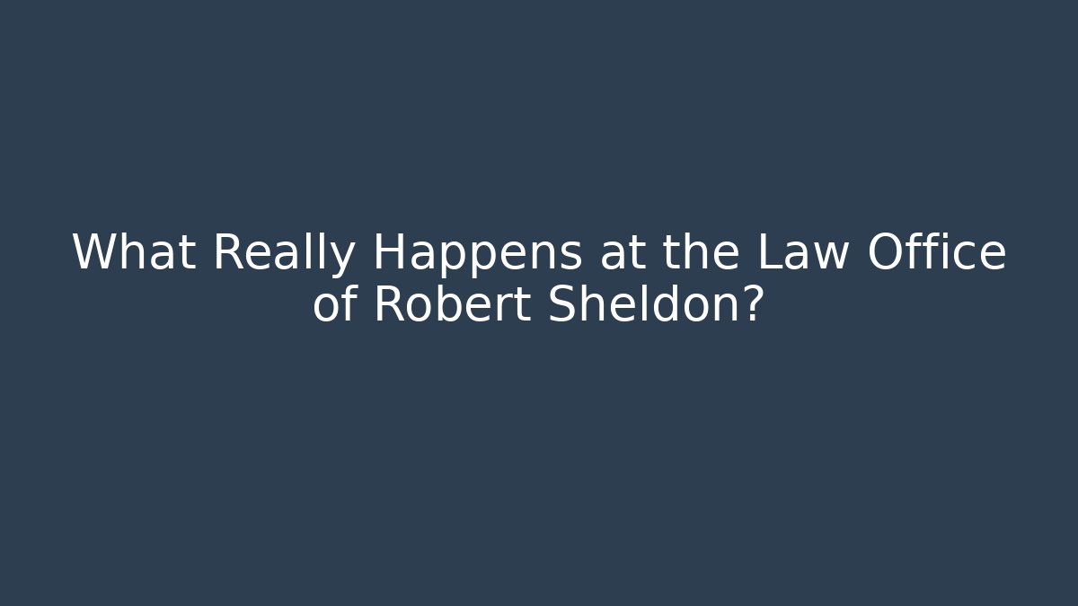 What Really Happens at the Law Office of Robert Sheldon?