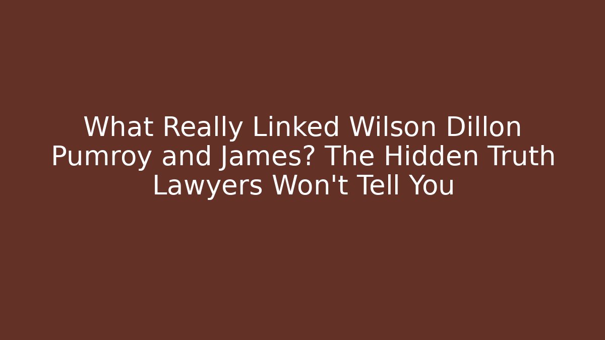 What Really Linked Wilson Dillon Pumroy and James? The Hidden Truth Lawyers Won't Tell You