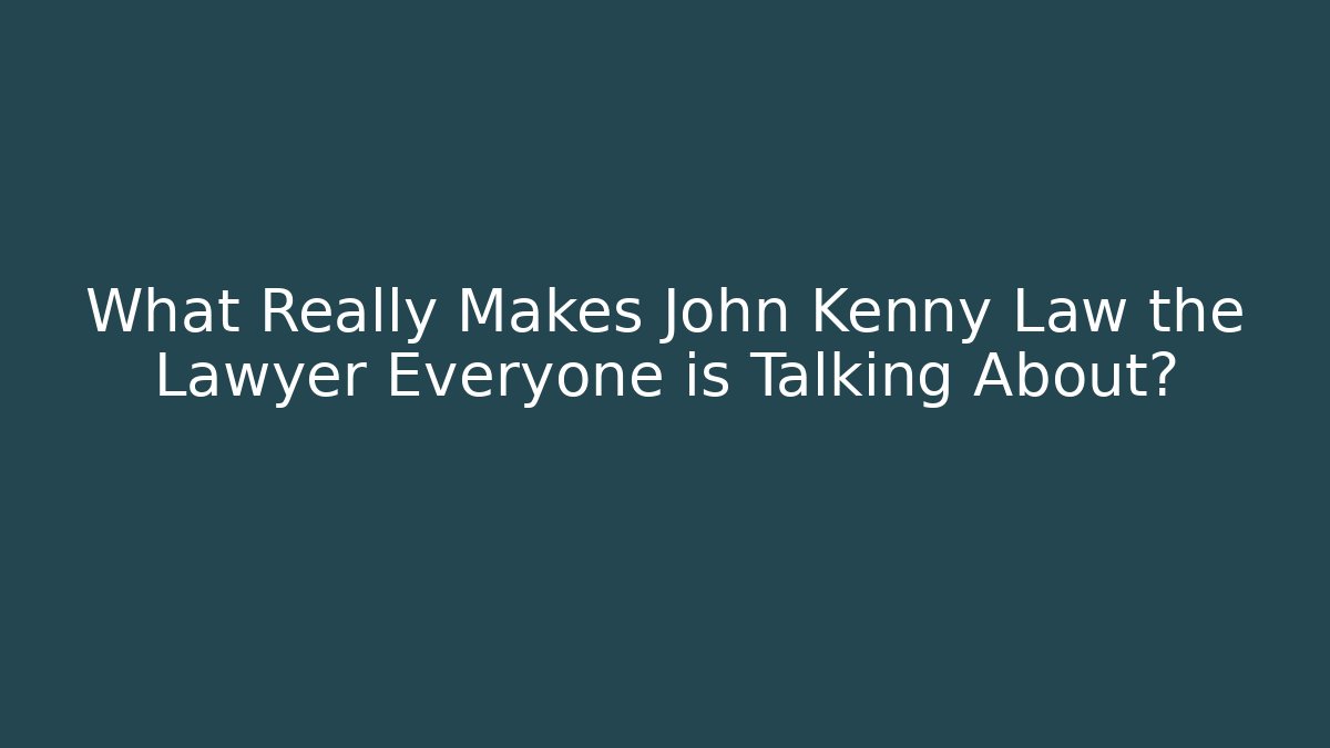 What Really Makes John Kenny Law the Lawyer Everyone is Talking About?