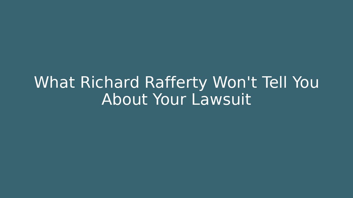 What Richard Rafferty Won't Tell You About Your Lawsuit