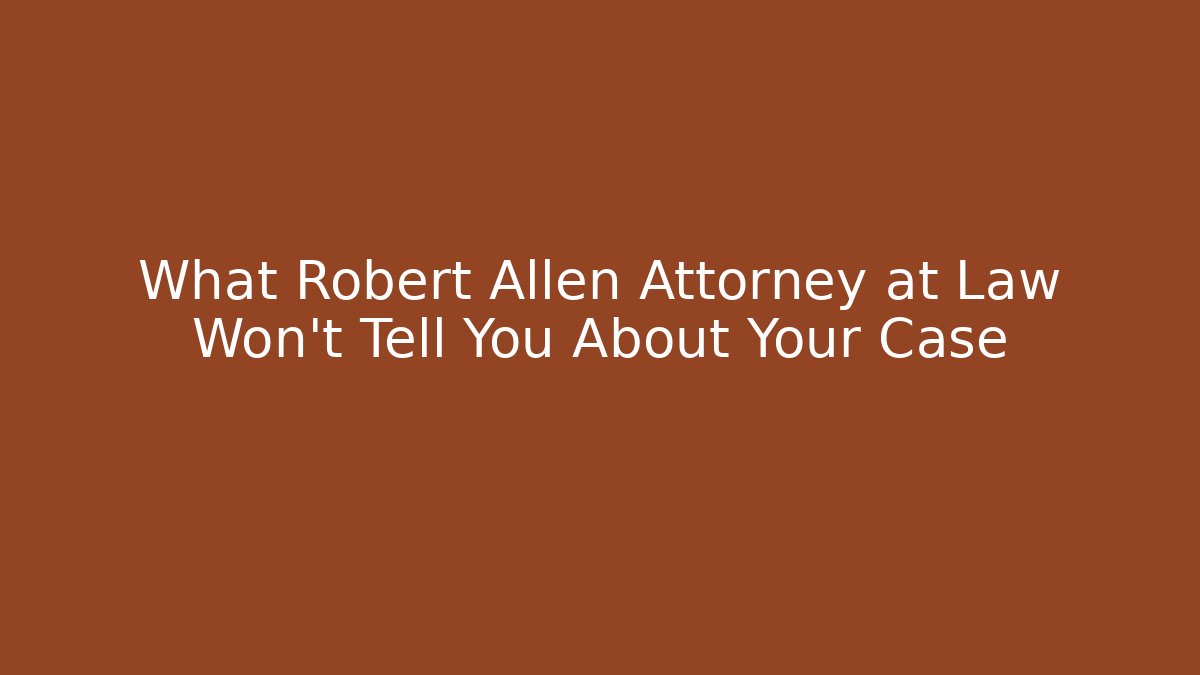 What Robert Allen Attorney at Law Won't Tell You About Your Case