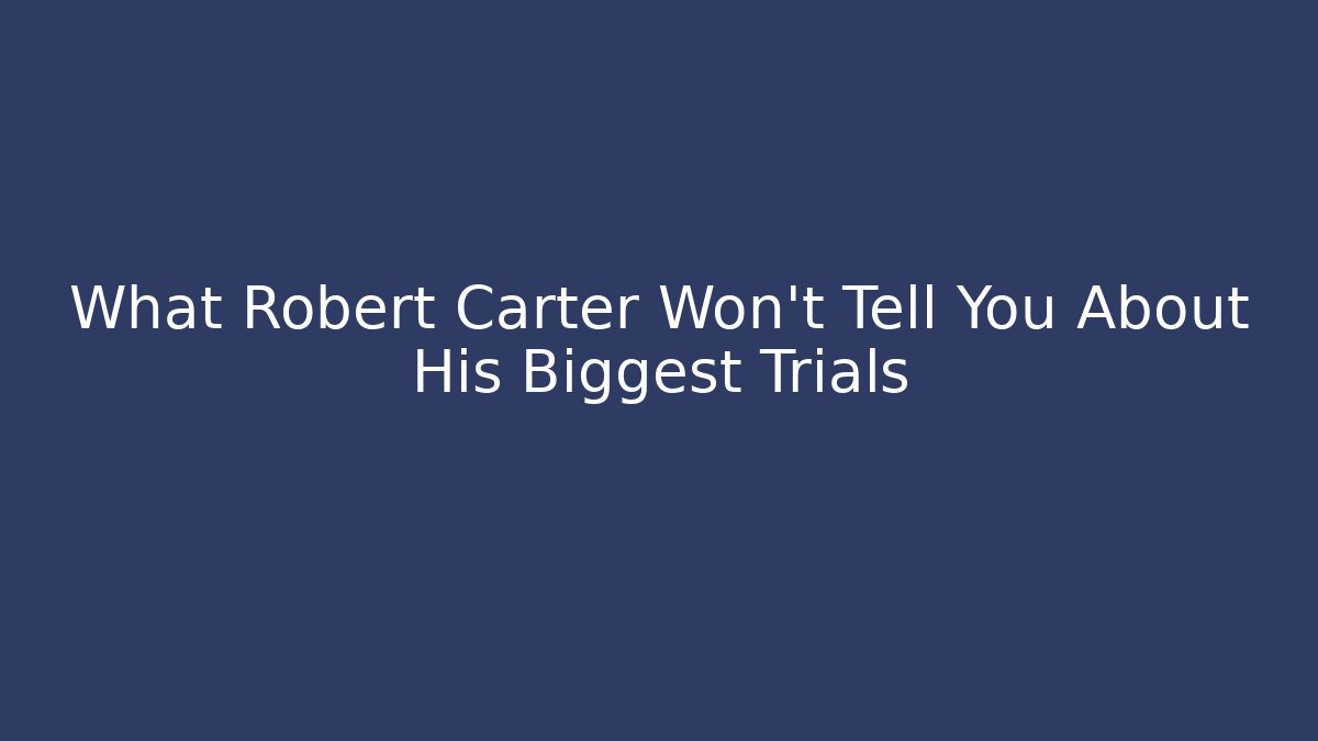 What Robert Carter Won't Tell You About His Biggest Trials