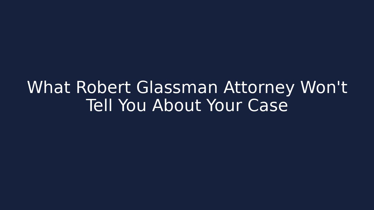 What Robert Glassman Attorney Won't Tell You About Your Case