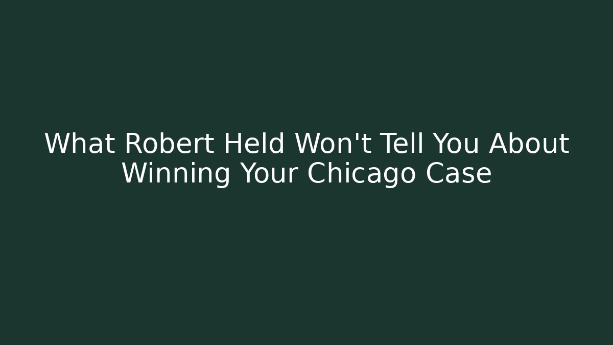 What Robert Held Won't Tell You About Winning Your Chicago Case