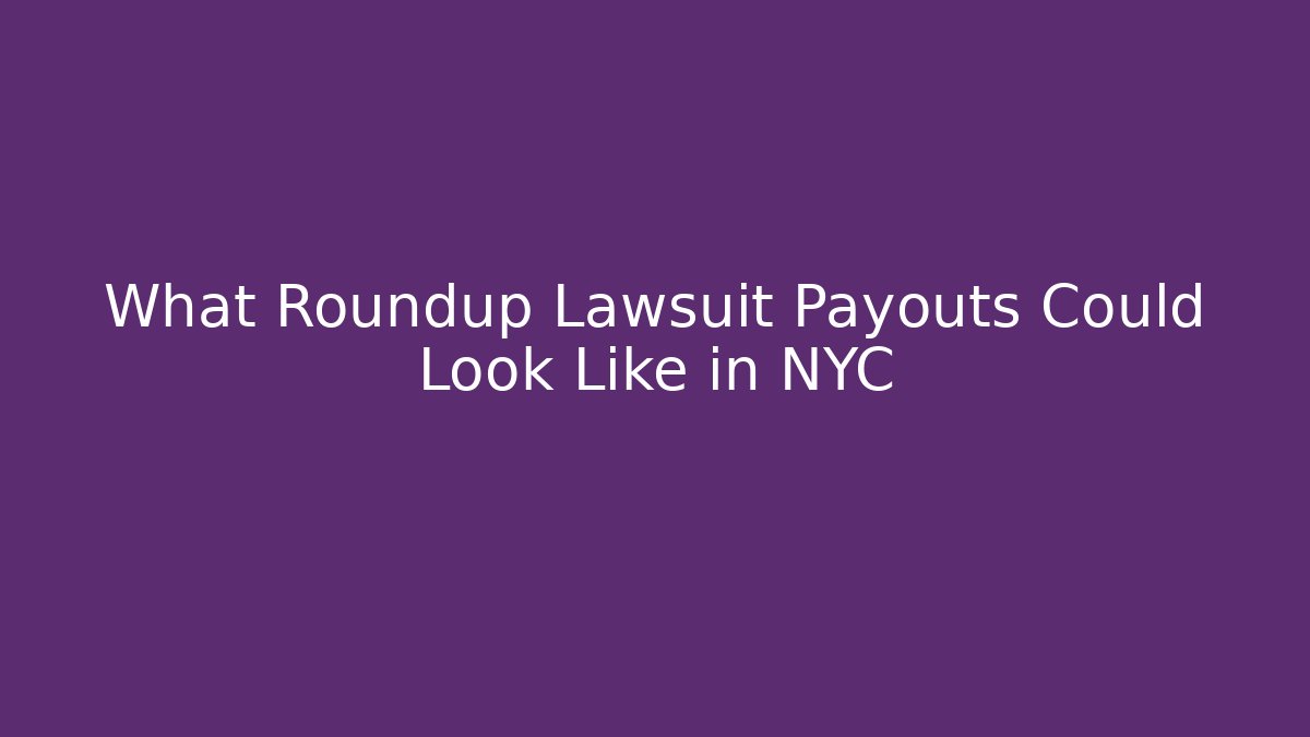 What Roundup Lawsuit Payouts Could Look Like in NYC