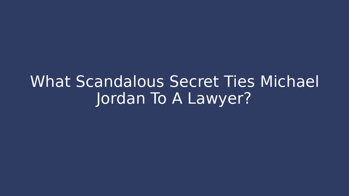 What Scandalous Secret Ties Michael Jordan To A Lawyer?