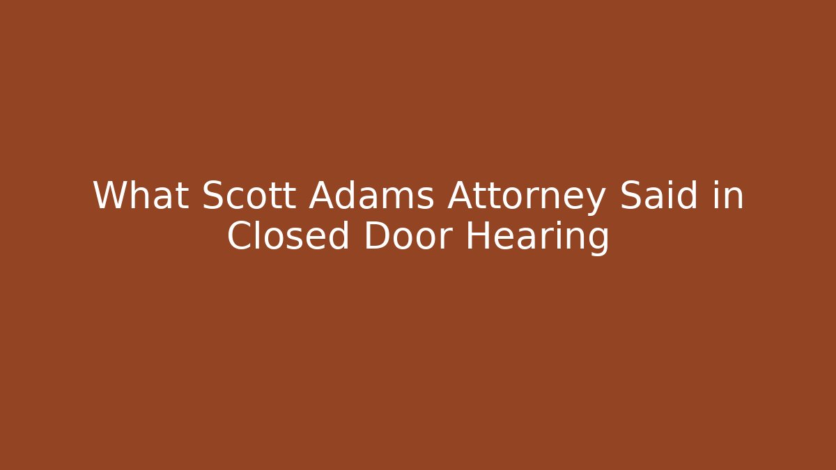 What Scott Adams Attorney Said in Closed Door Hearing