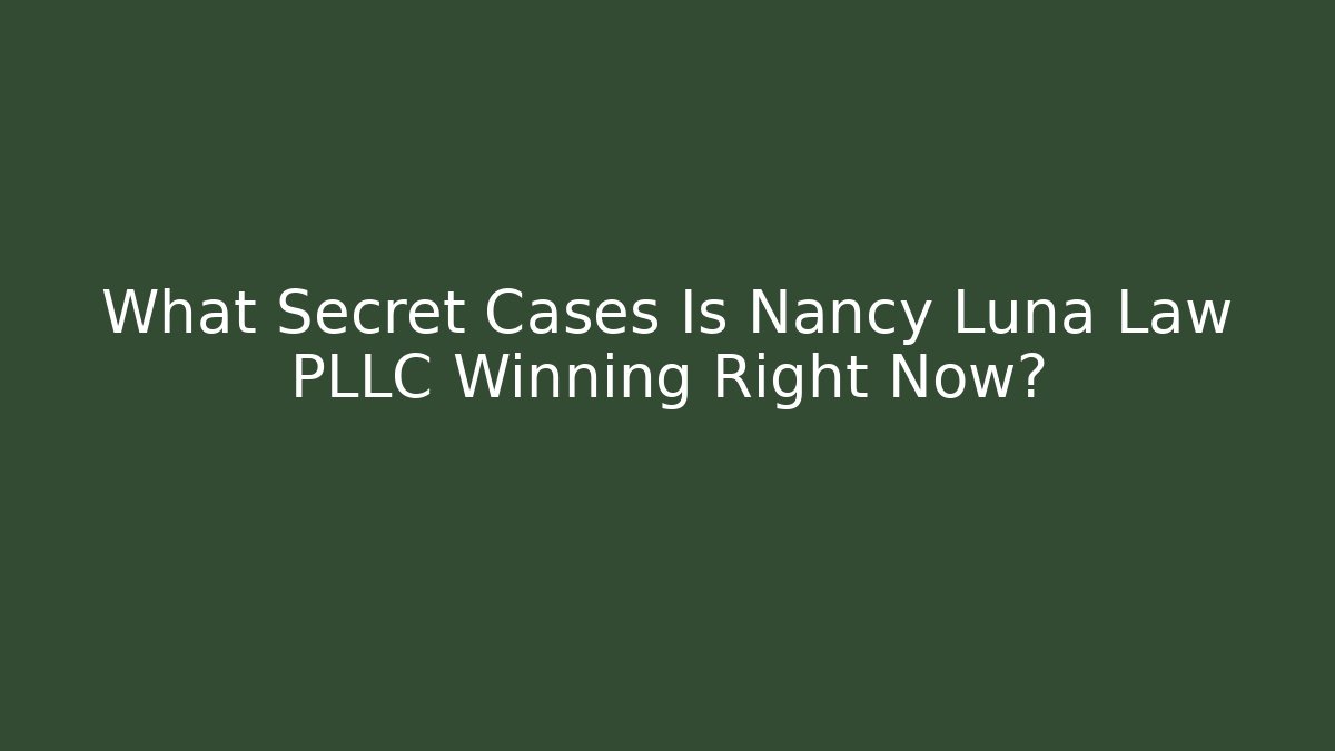 What Secret Cases Is Nancy Luna Law PLLC Winning Right Now?