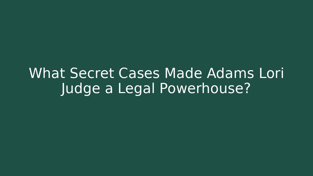 What Secret Cases Made Adams Lori Judge a Legal Powerhouse?