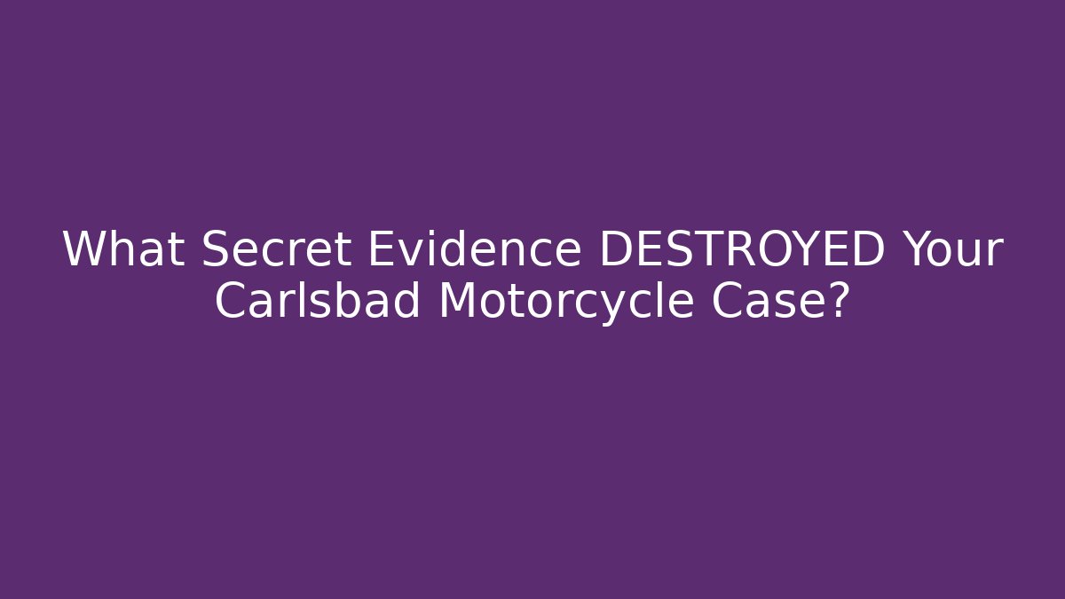 What Secret Evidence DESTROYED Your Carlsbad Motorcycle Case?