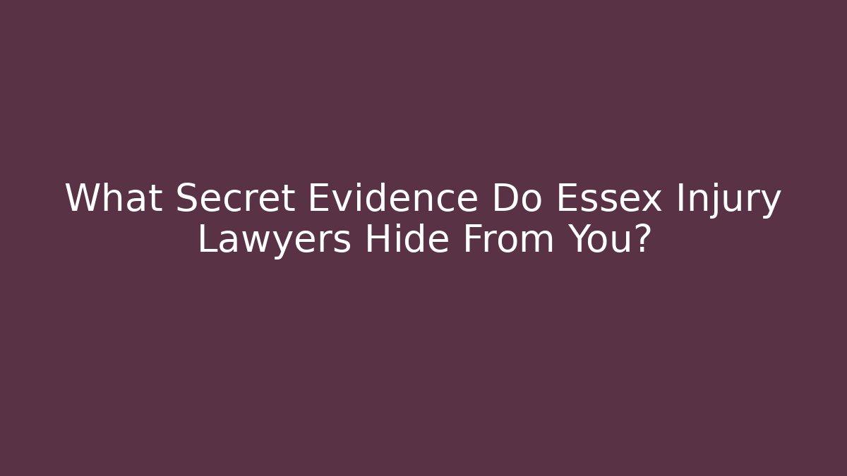 What Secret Evidence Do Essex Injury Lawyers Hide From You?
