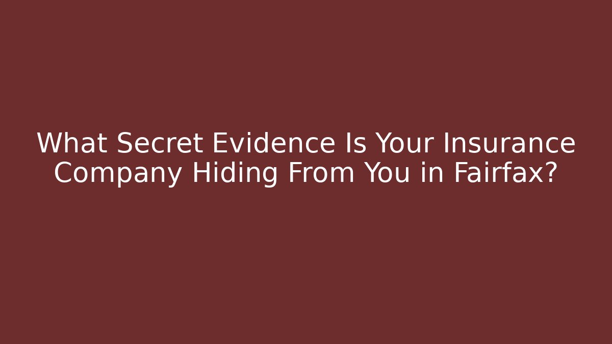 What Secret Evidence Is Your Insurance Company Hiding From You in Fairfax?