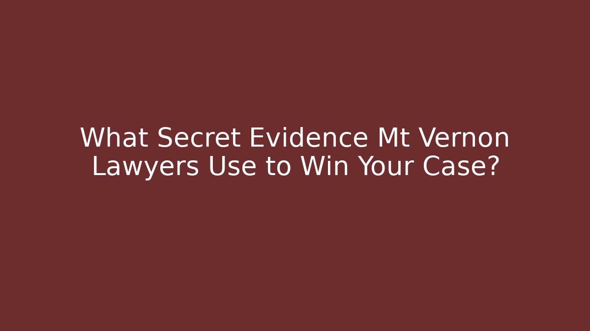 What Secret Evidence Mt Vernon Lawyers Use to Win Your Case?