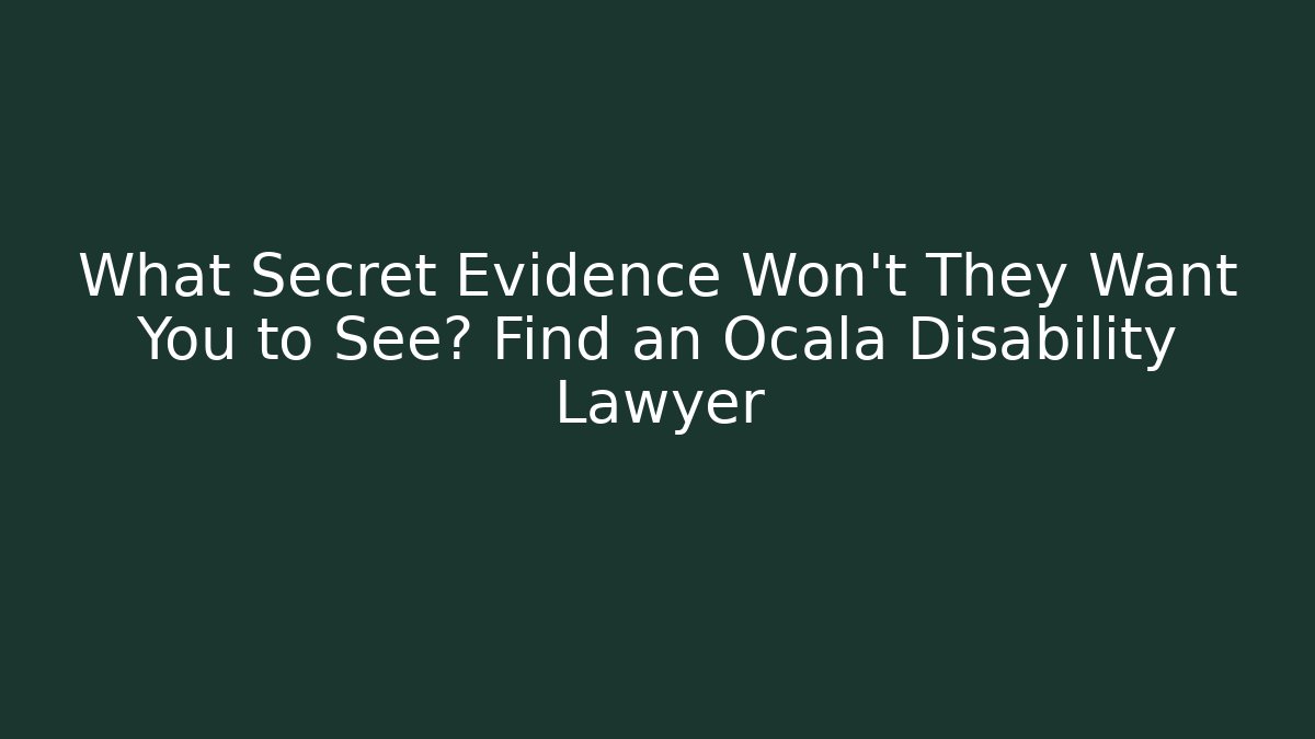 What Secret Evidence Won't They Want You to See? Find an Ocala Disability Lawyer