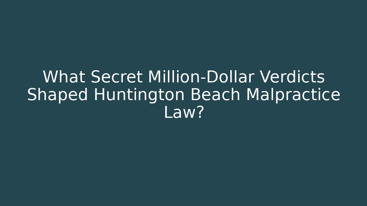 What Secret Million-Dollar Verdicts Shaped Huntington Beach Malpractice Law?