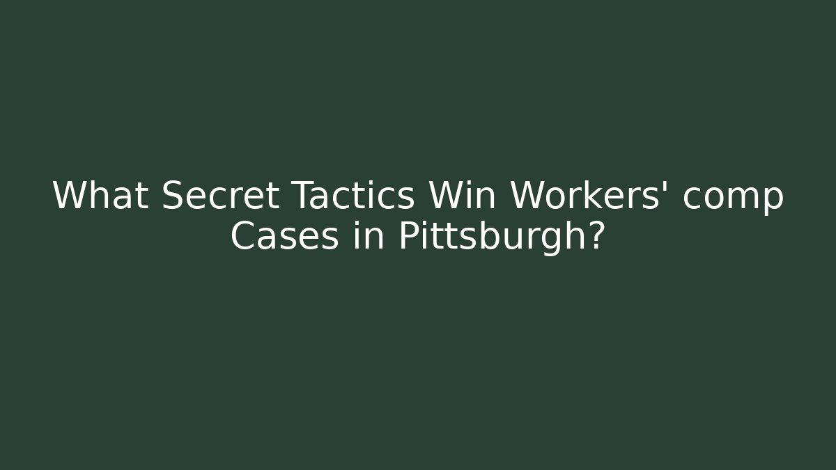 What Secret Tactics Win Workers' comp Cases in Pittsburgh?