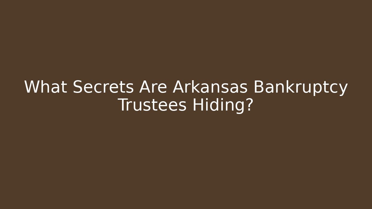 What Secrets Are Arkansas Bankruptcy Trustees Hiding?