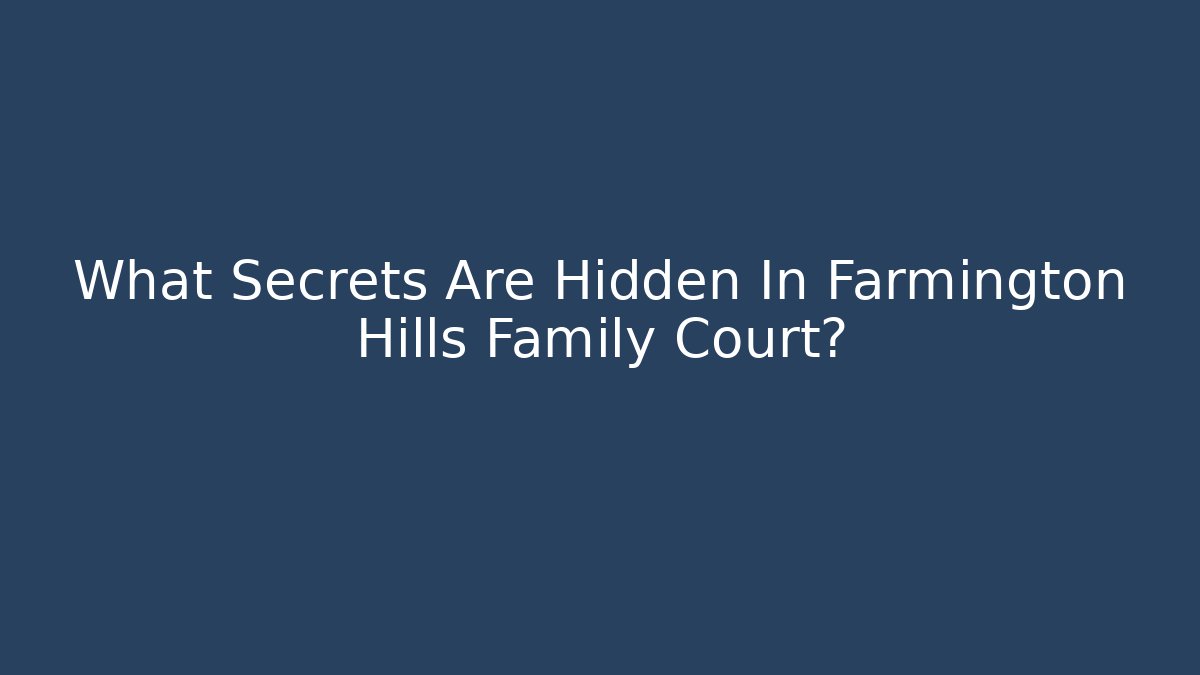 What Secrets Are Hidden In Farmington Hills Family Court?