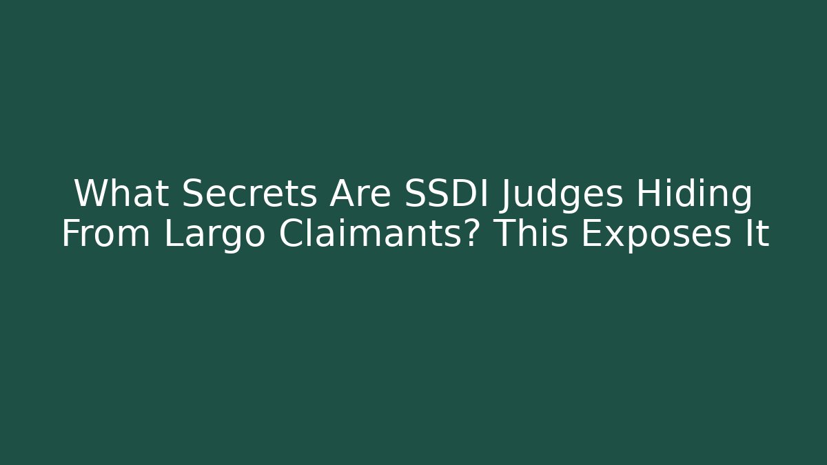 What Secrets Are SSDI Judges Hiding From Largo Claimants? This Exposes It