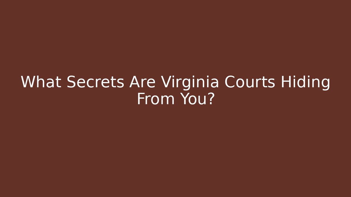 What Secrets Are Virginia Courts Hiding From You?