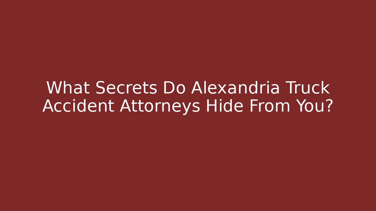 What Secrets Do Alexandria Truck Accident Attorneys Hide From You?