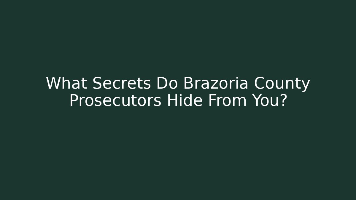What Secrets Do Brazoria County Prosecutors Hide From You?