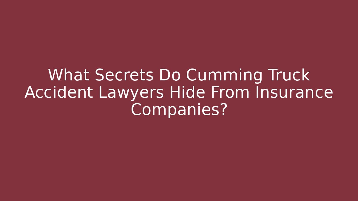 What Secrets Do Cumming Truck Accident Lawyers Hide From Insurance Companies?