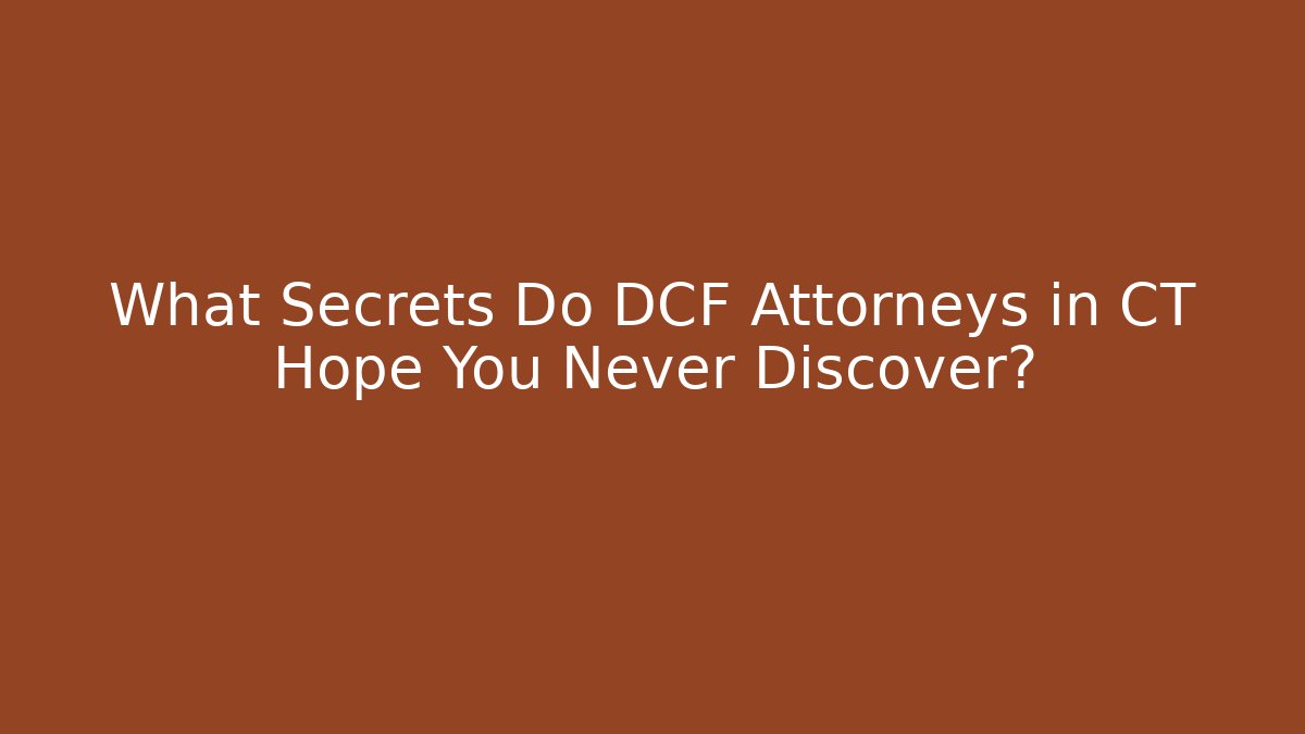 What Secrets Do DCF Attorneys in CT Hope You Never Discover?