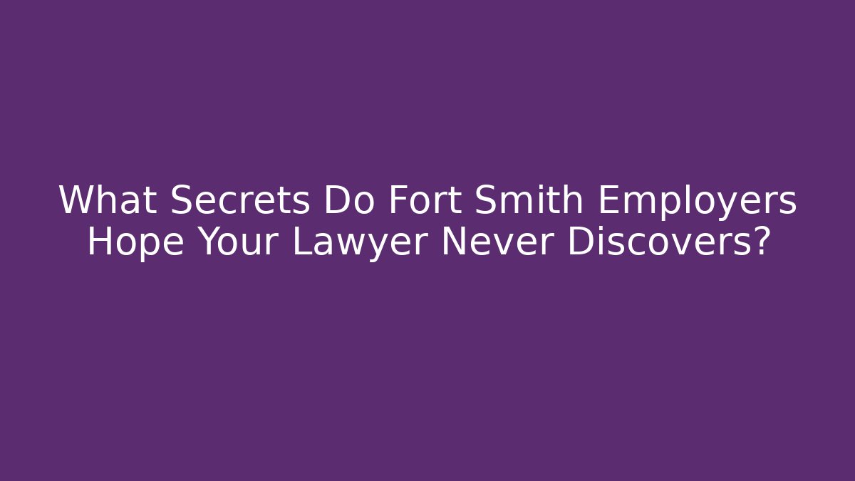 What Secrets Do Fort Smith Employers Hope Your Lawyer Never Discovers?