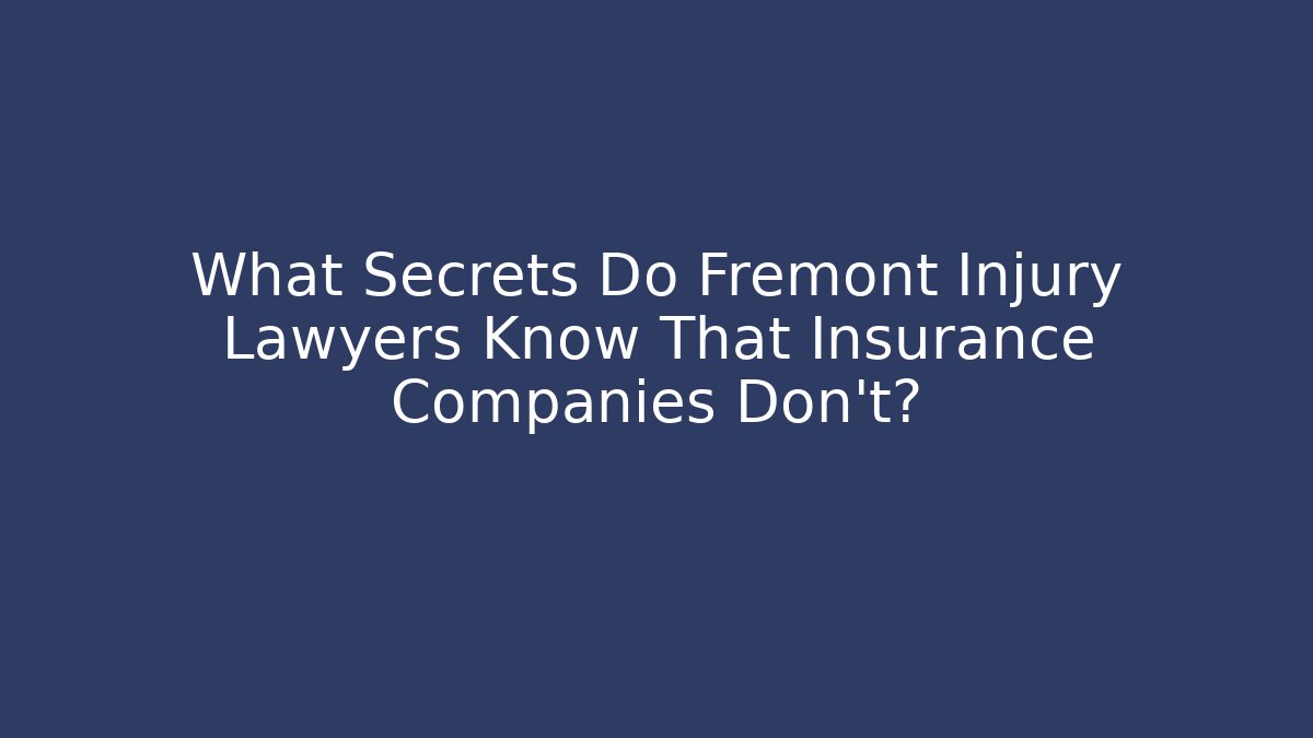 What Secrets Do Fremont Injury Lawyers Know That Insurance Companies Don’t?