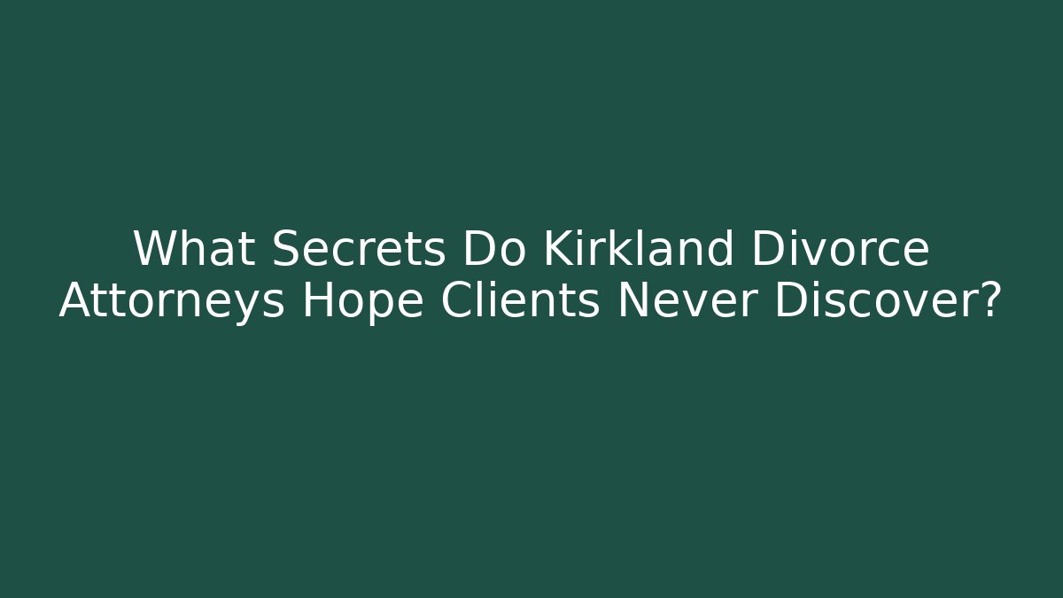 What Secrets Do Kirkland Divorce Attorneys Hope Clients Never Discover?
