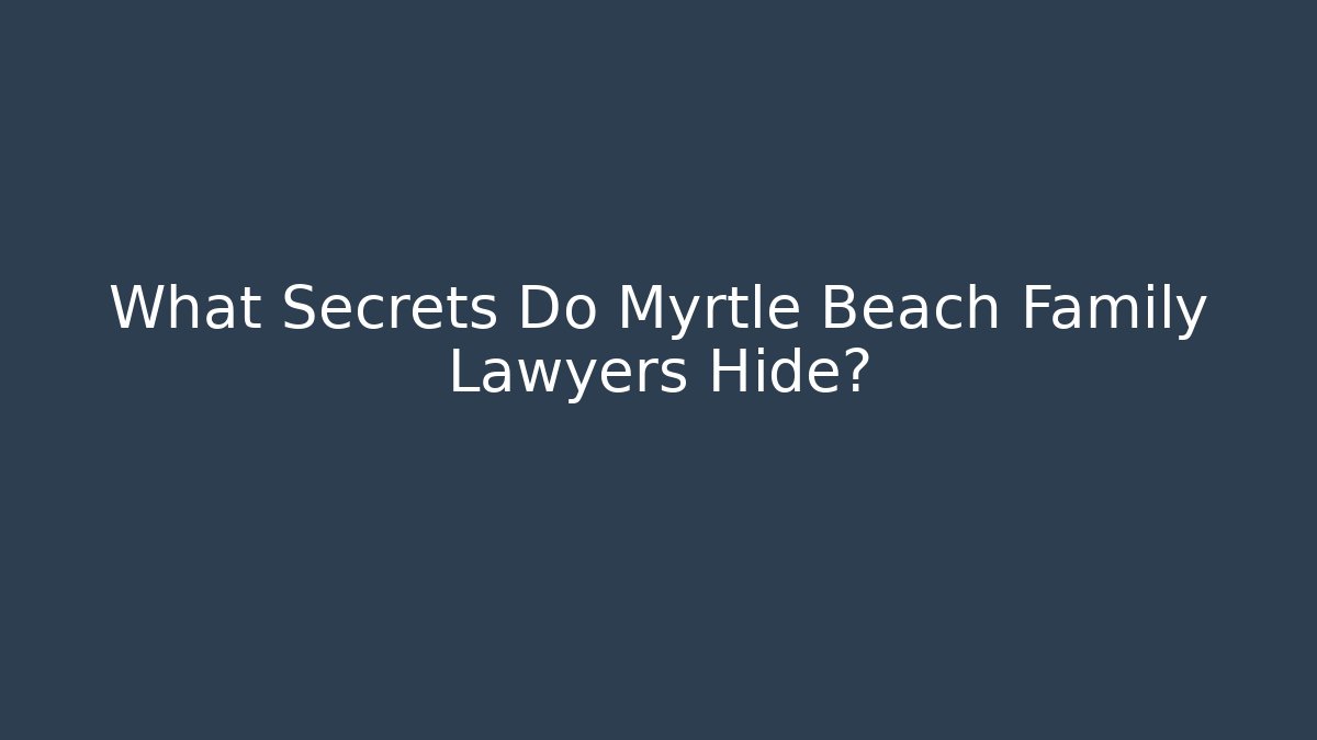 What Secrets Do Myrtle Beach Family Lawyers Hide?