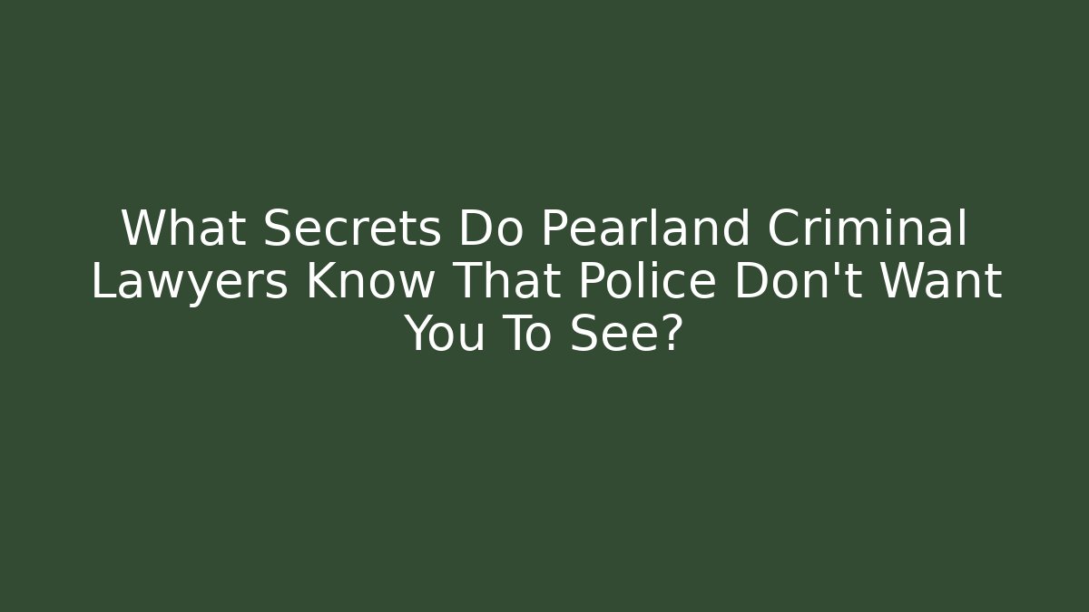 What Secrets Do Pearland Criminal Lawyers Know That Police Don't Want You To See?