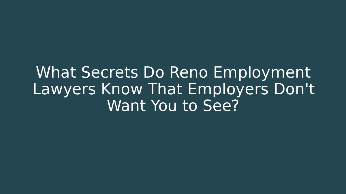 What Secrets Do Reno Employment Lawyers Know That Employers Don’t Want You to See?