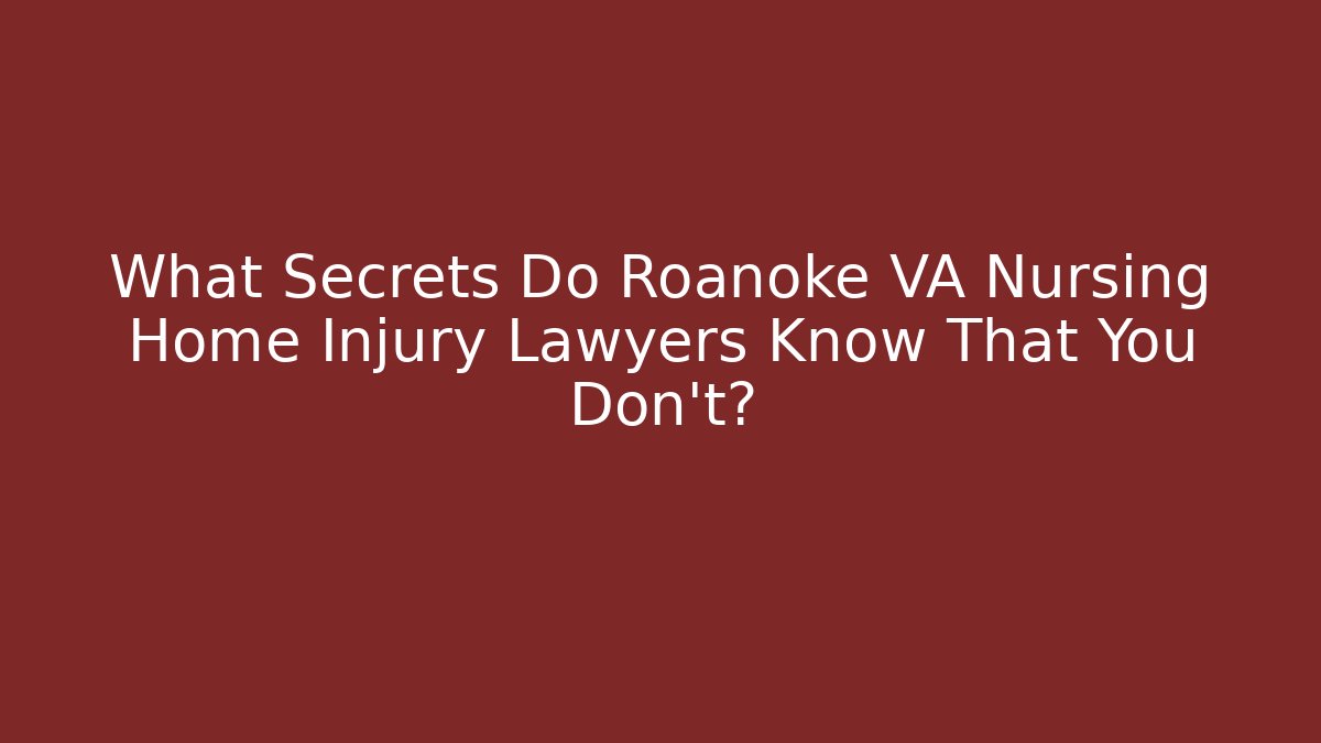 What Secrets Do Roanoke VA Nursing Home Injury Lawyers Know That You Don't?