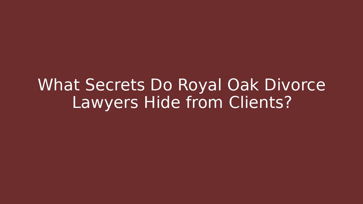 What Secrets Do Royal Oak Divorce Lawyers Hide from Clients?