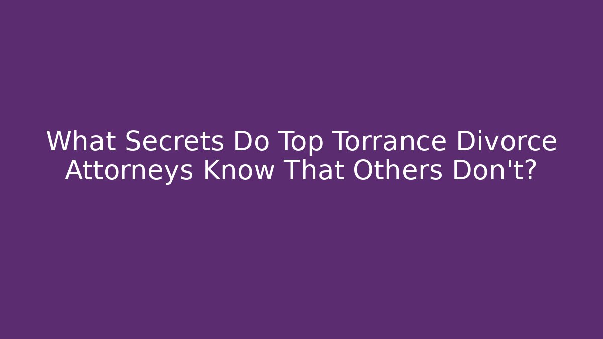 What Secrets Do Top Torrance Divorce Attorneys Know That Others Don't?