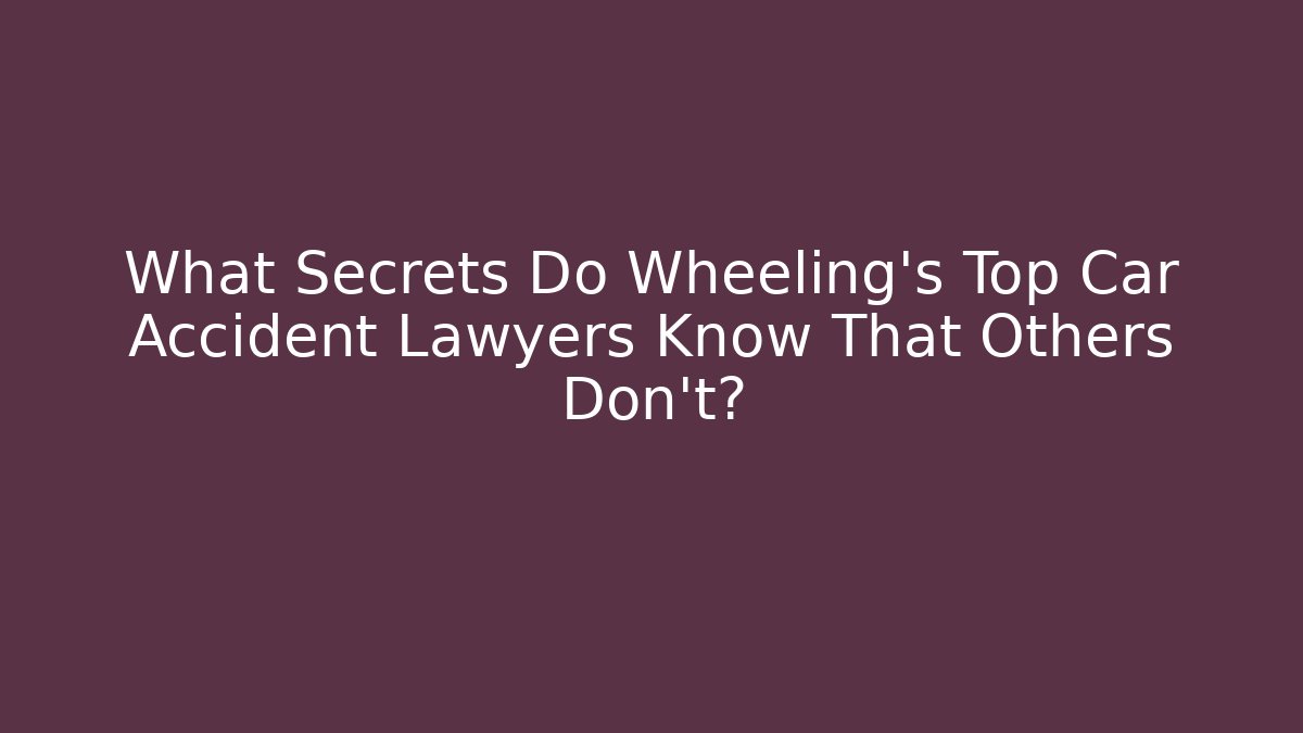 What Secrets Do Wheeling’s Top Car Accident Lawyers Know That Others Don’t? - V Auction